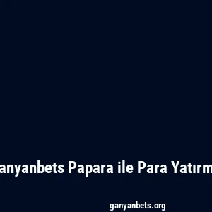 Ganyanbets Papara ile Para Yatırma