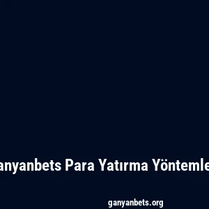Ganyanbets Para Yatırma Yöntemleri